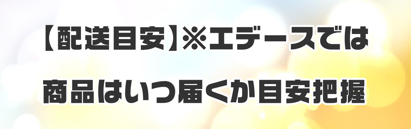 【配送目安】※エデースでは商品はいつ届くか目安把握